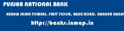 PUNJAB NATIONAL BANK  KERALA SUSHIL TOWERS, FIRST FLOOR, BANK ROAD, KANNUR KANNUR CANANNORE  banks information 